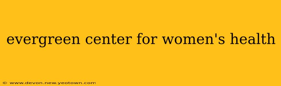 evergreen center for women's health