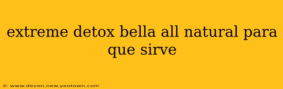 extreme detox bella all natural para que sirve