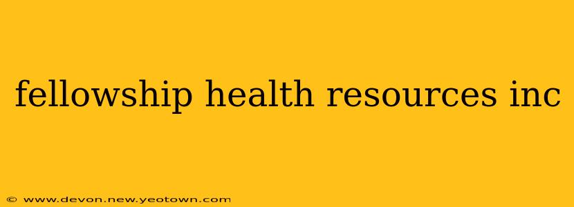fellowship health resources inc