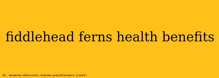 fiddlehead ferns health benefits