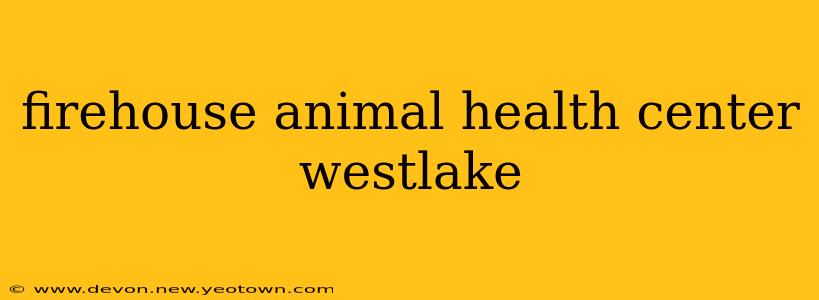 firehouse animal health center westlake
