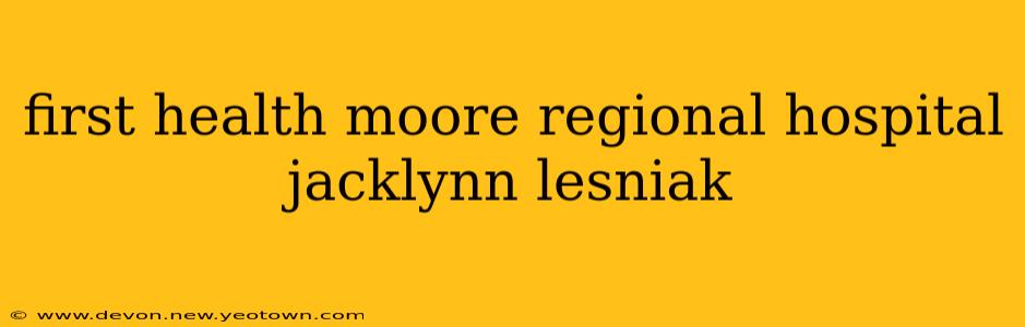 first health moore regional hospital jacklynn lesniak