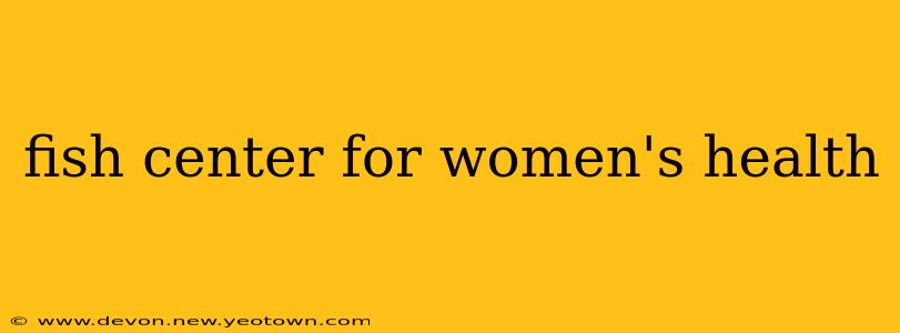 fish center for women's health