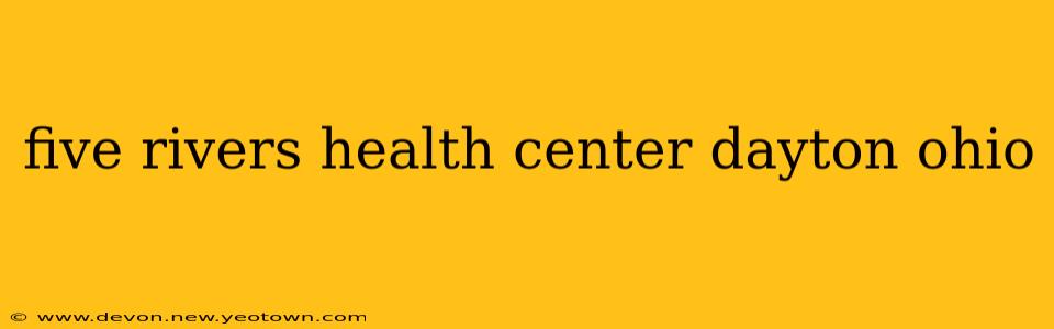 five rivers health center dayton ohio