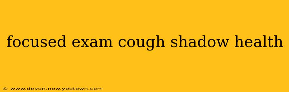focused exam cough shadow health