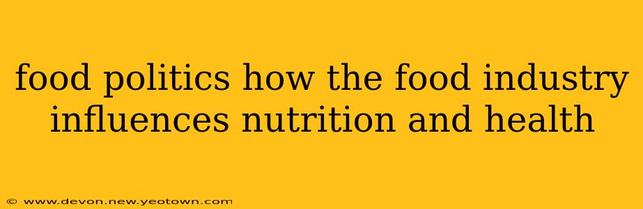 food politics how the food industry influences nutrition and health