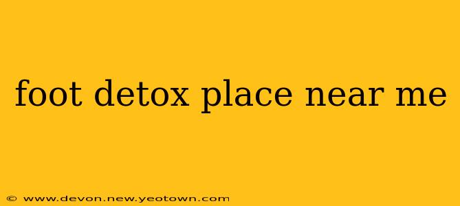 foot detox place near me