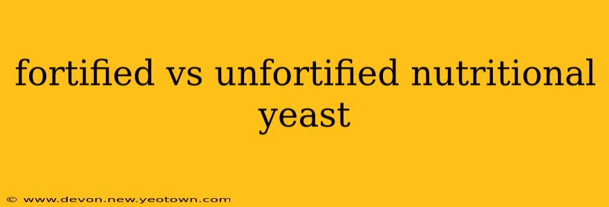 fortified vs unfortified nutritional yeast