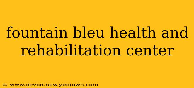 fountain bleu health and rehabilitation center