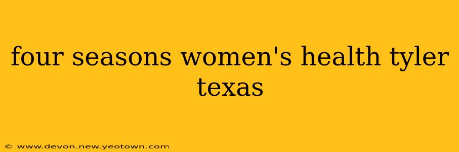 four seasons women's health tyler texas