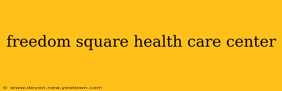freedom square health care center