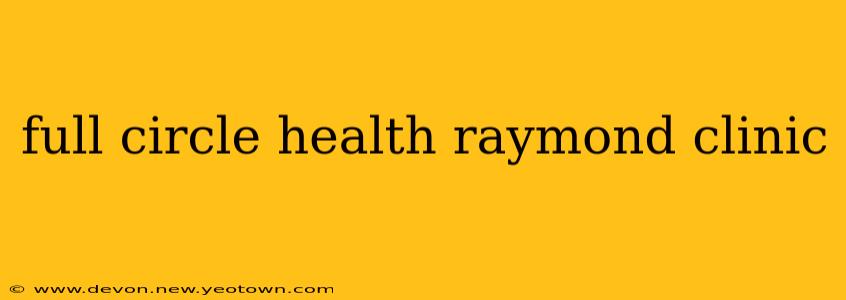 full circle health raymond clinic
