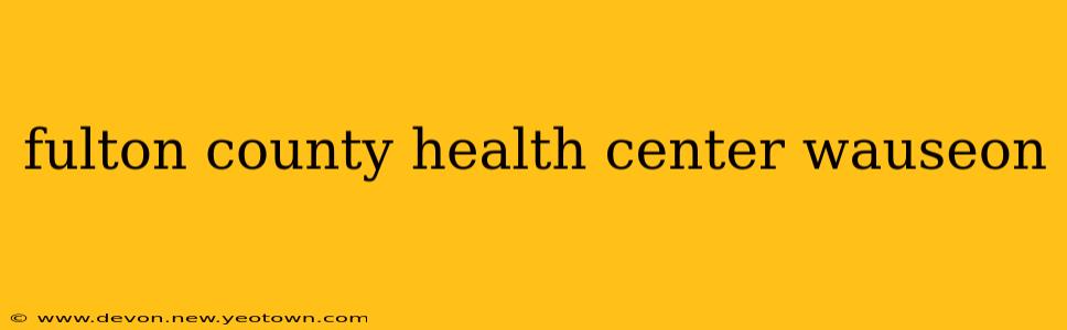 fulton county health center wauseon