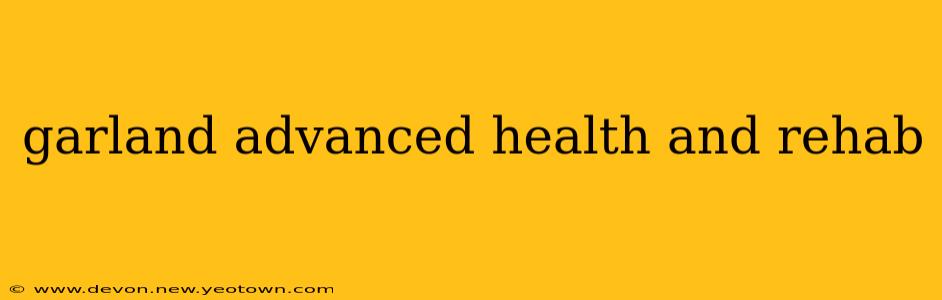garland advanced health and rehab