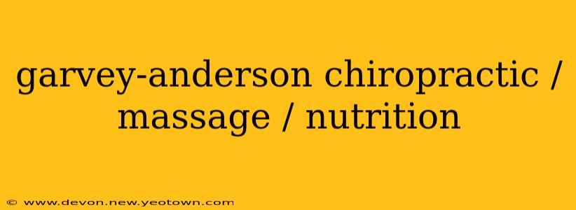 garvey-anderson chiropractic / massage / nutrition