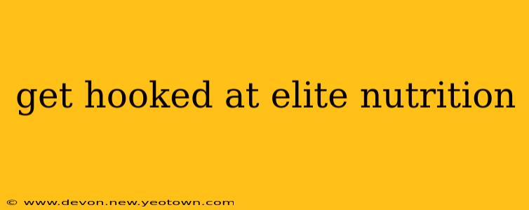get hooked at elite nutrition