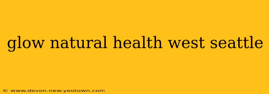 glow natural health west seattle