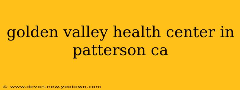 golden valley health center in patterson ca