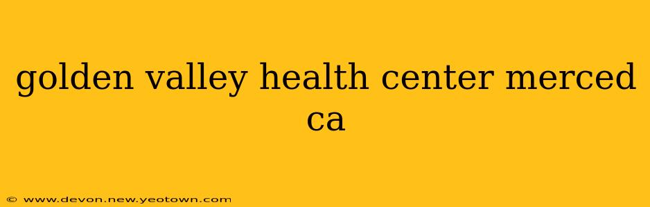 golden valley health center merced ca