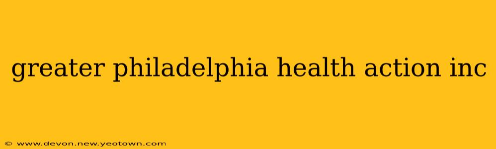 greater philadelphia health action inc
