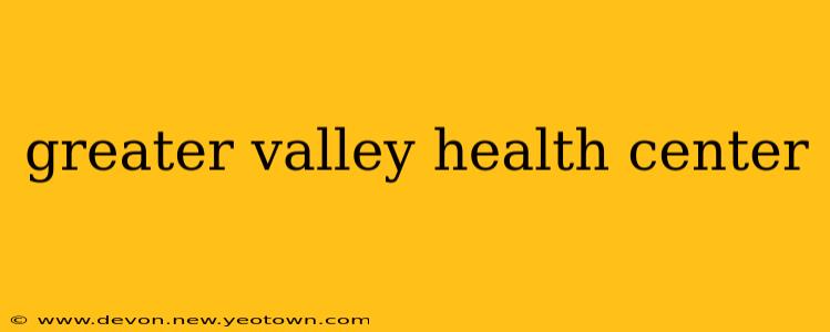 greater valley health center