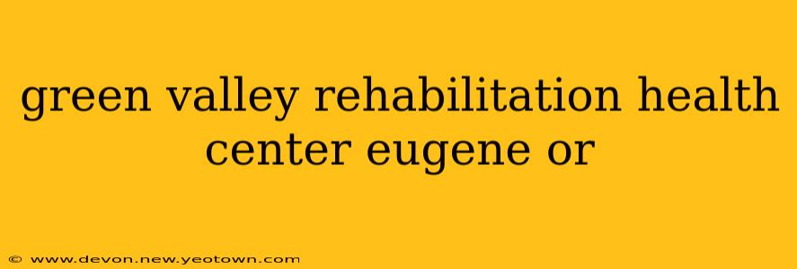 green valley rehabilitation health center eugene or