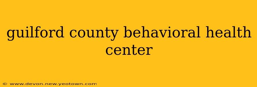 guilford county behavioral health center