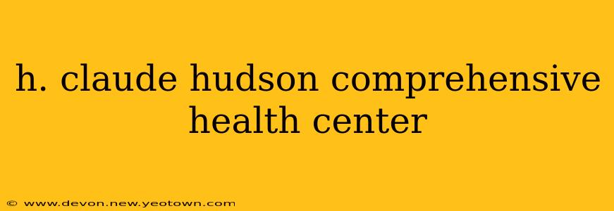 h. claude hudson comprehensive health center