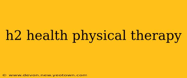 h2 health physical therapy