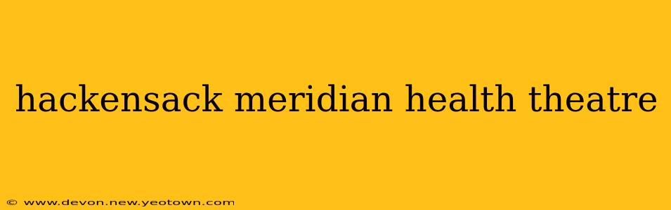 hackensack meridian health theatre