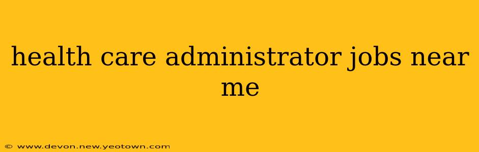 health care administrator jobs near me