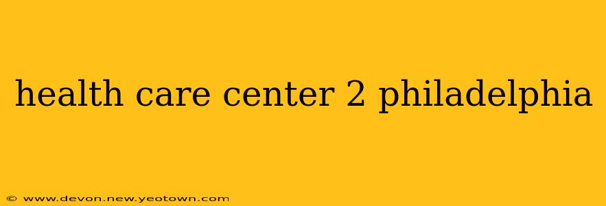 health care center 2 philadelphia