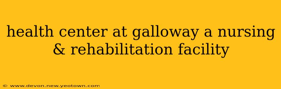 health center at galloway a nursing & rehabilitation facility