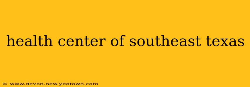 health center of southeast texas