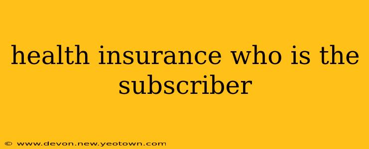 health insurance who is the subscriber