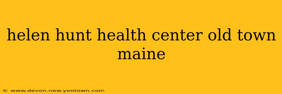 helen hunt health center old town maine