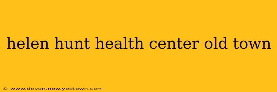 helen hunt health center old town