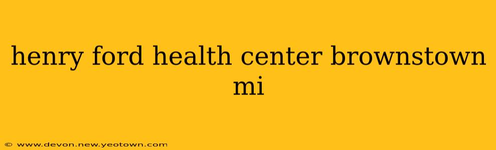 henry ford health center brownstown mi