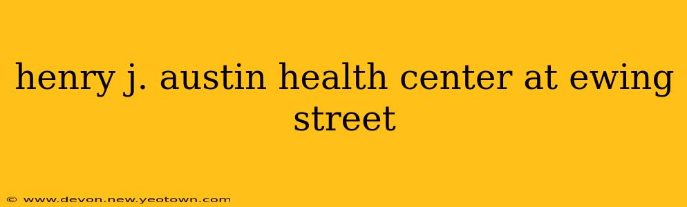 henry j. austin health center at ewing street