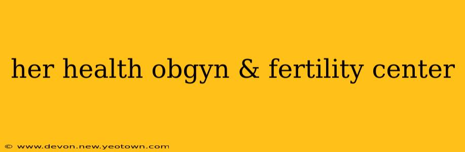 her health obgyn & fertility center