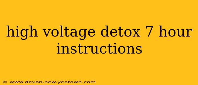 high voltage detox 7 hour instructions
