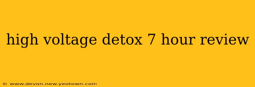 high voltage detox 7 hour review