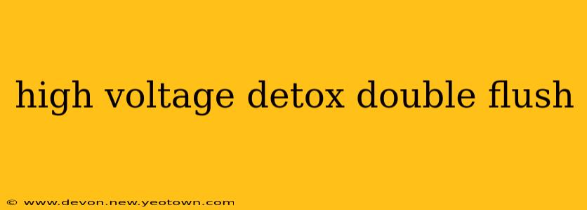 high voltage detox double flush