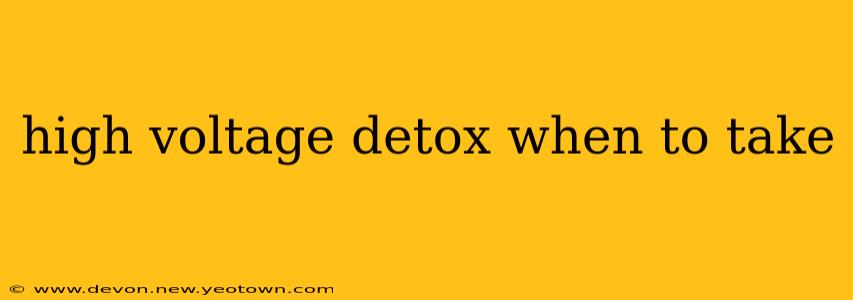 high voltage detox when to take