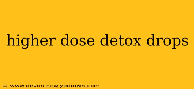higher dose detox drops