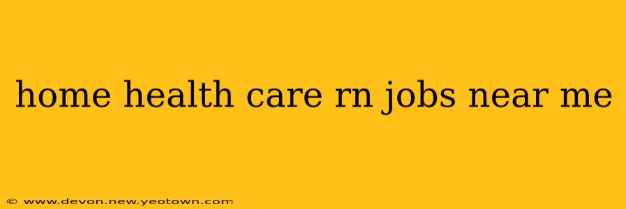 home health care rn jobs near me