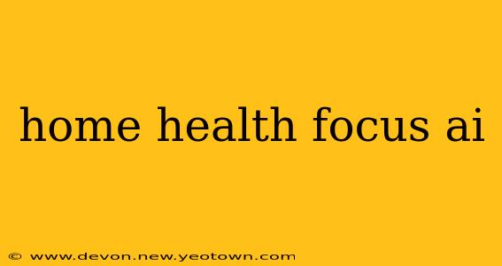 home health focus ai