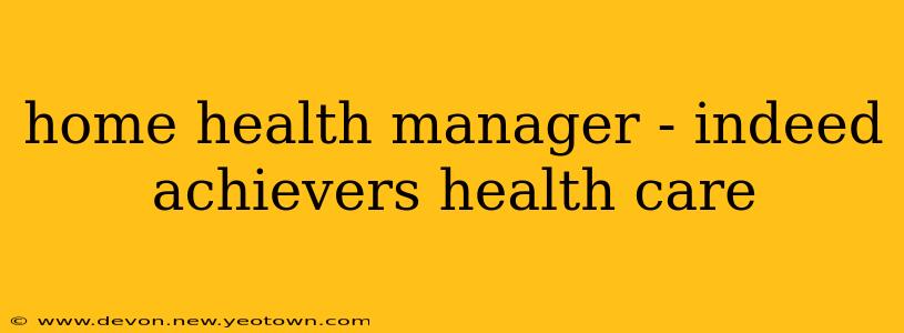 home health manager - indeed achievers health care