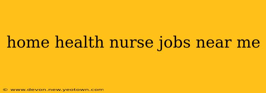 home health nurse jobs near me