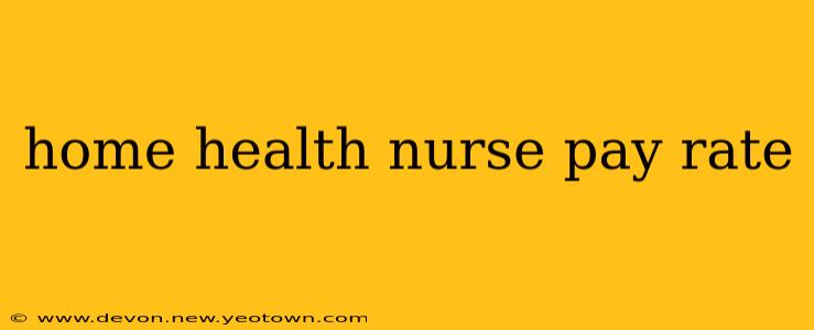 home health nurse pay rate